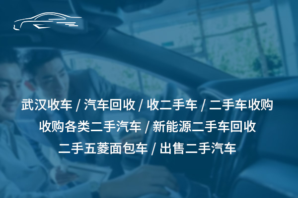 武漢收車服務(wù)，快速高價回收您的二手車！